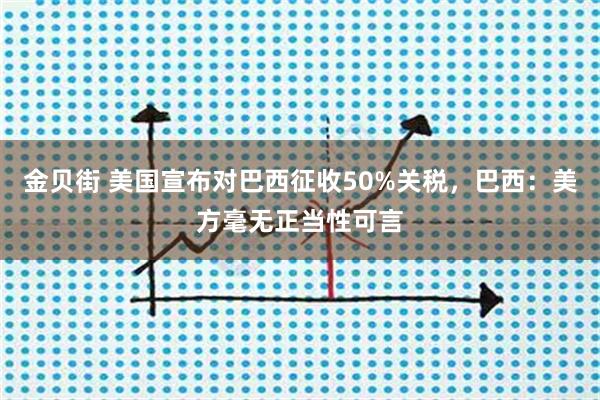 金贝街 美国宣布对巴西征收50%关税，巴西：美方毫无正当性可言