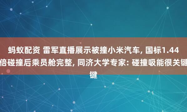 蚂蚁配资 雷军直播展示被撞小米汽车, 国标1.44倍碰撞后乘员舱完整, 同济大学专家: 碰撞吸能很关键